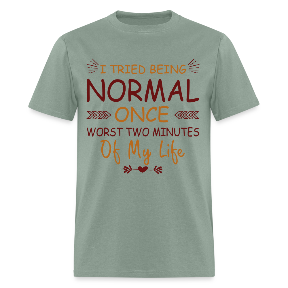 I Tried Normal Once, Worst Two Minutes Of My Life T-Shirt - sage
