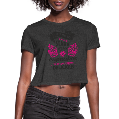 It's OK To Stare At My Cupcakes, They Are Delicious Women's Cropped T-Shirt - deep heather