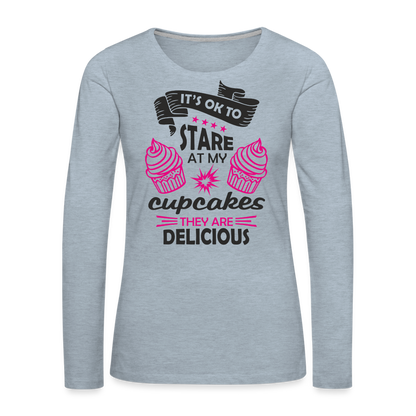 It's OK To Stare At My Cupcakes, They Are Delicious Women's Premium Long Sleeve T-Shirt - heather ice blue