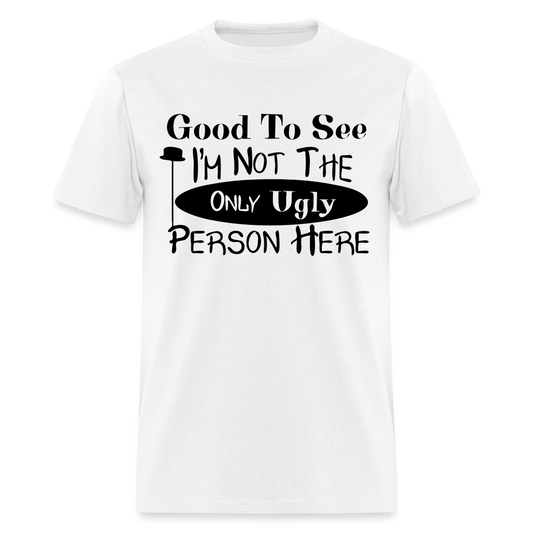 Good To See I'm Not The Only Ugly Person Here T-Shirt - white