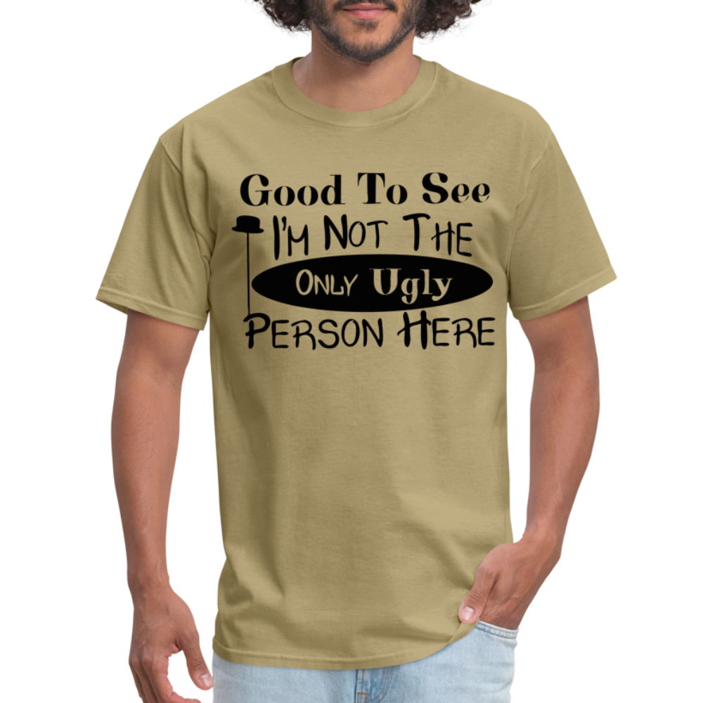 Good To See I'm Not The Only Ugly Person Here T-Shirt - khaki