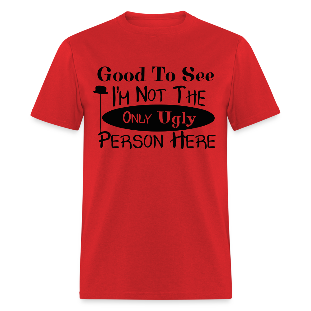 Good To See I'm Not The Only Ugly Person Here T-Shirt - red