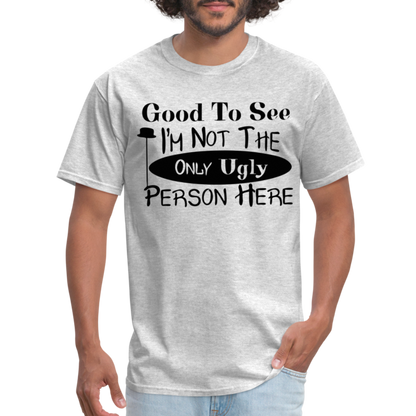Good To See I'm Not The Only Ugly Person Here T-Shirt - heather gray
