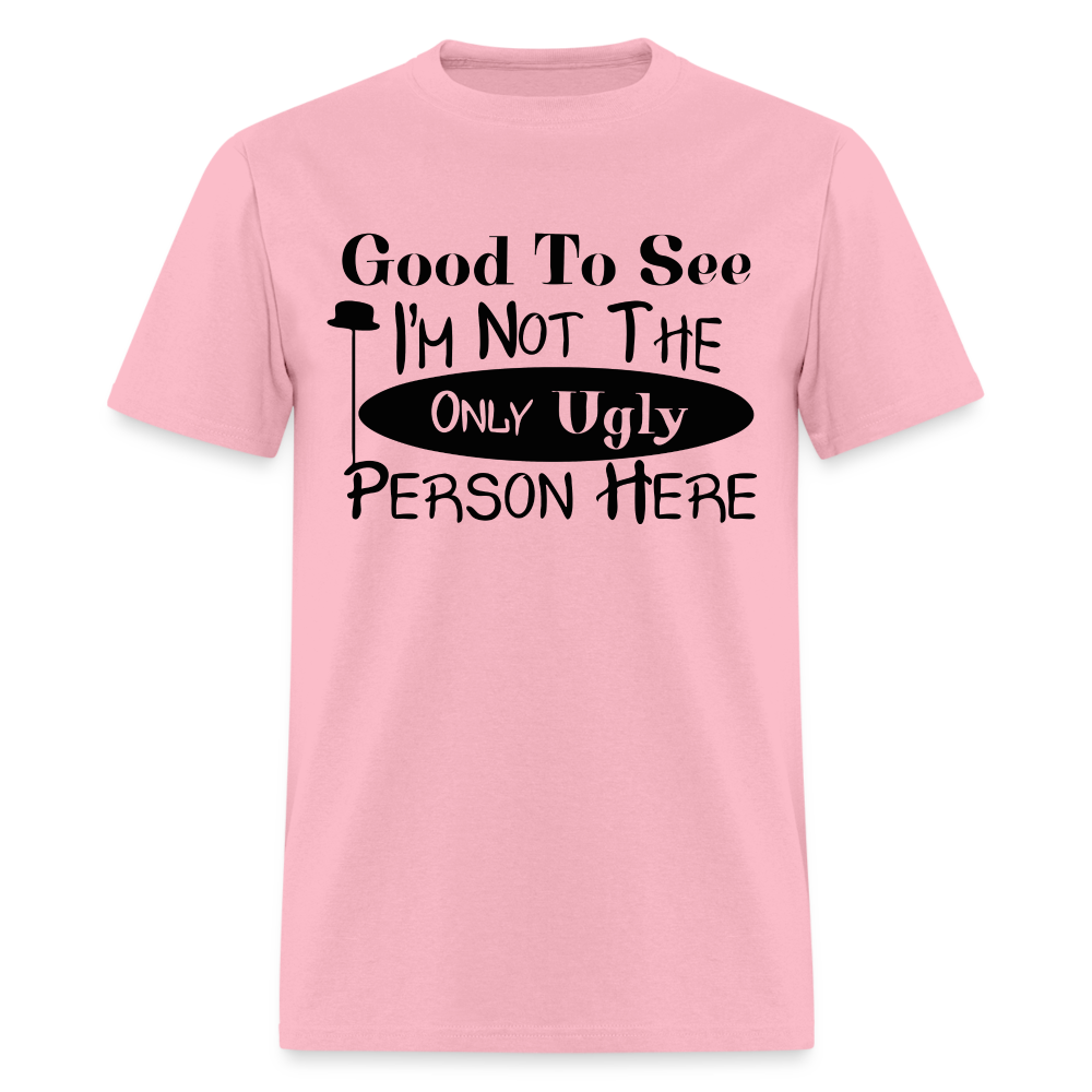 Good To See I'm Not The Only Ugly Person Here T-Shirt - pink