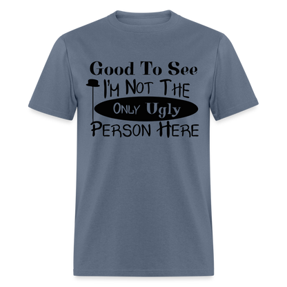 Good To See I'm Not The Only Ugly Person Here T-Shirt - denim