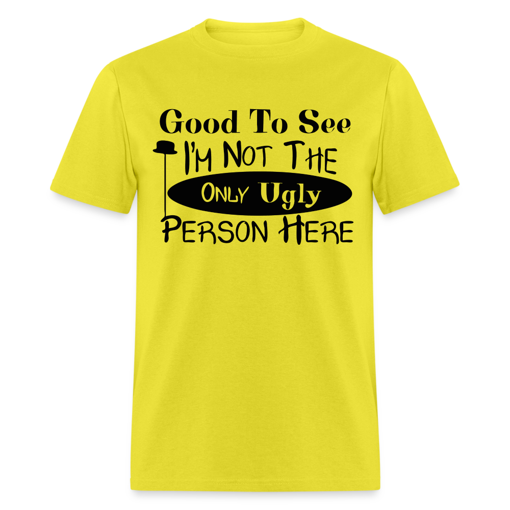 Good To See I'm Not The Only Ugly Person Here T-Shirt - yellow