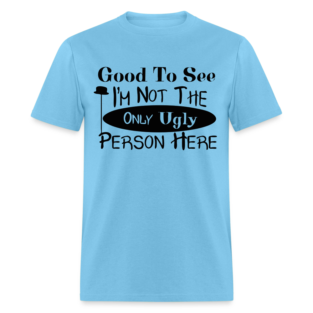 Good To See I'm Not The Only Ugly Person Here T-Shirt - aquatic blue