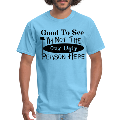 Good To See I'm Not The Only Ugly Person Here T-Shirt - aquatic blue