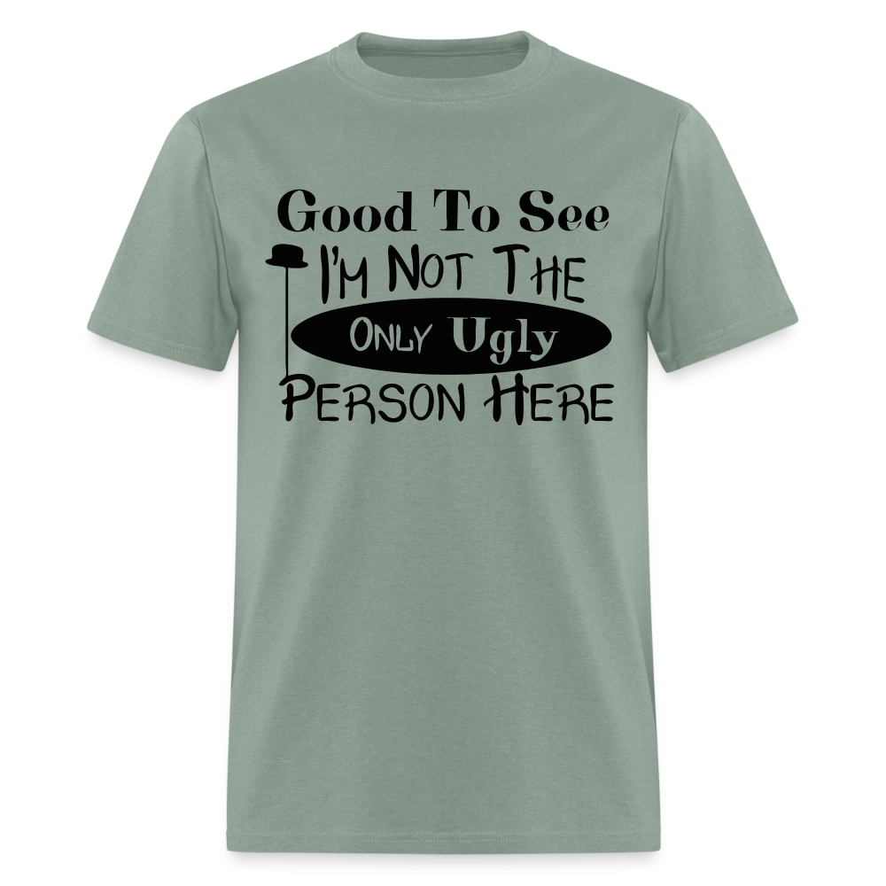 Good To See I'm Not The Only Ugly Person Here T-Shirt - sage