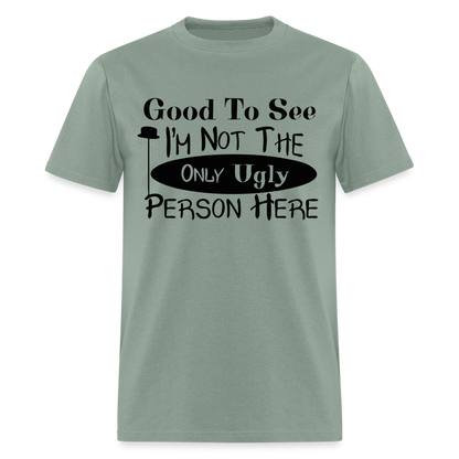 Good To See I'm Not The Only Ugly Person Here T-Shirt - sage