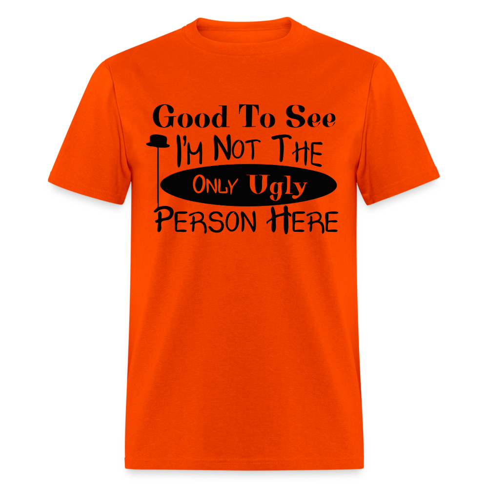 Good To See I'm Not The Only Ugly Person Here T-Shirt - orange