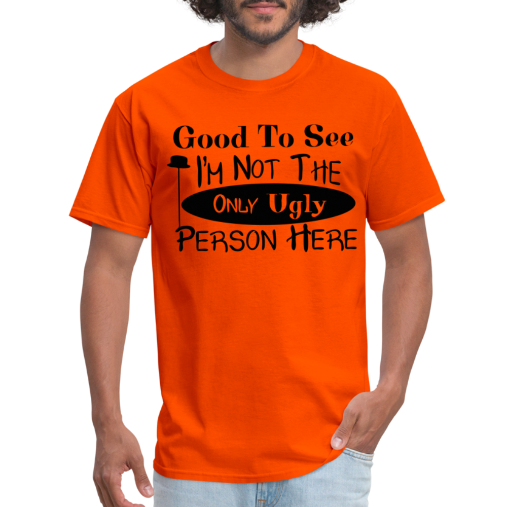 Good To See I'm Not The Only Ugly Person Here T-Shirt - orange