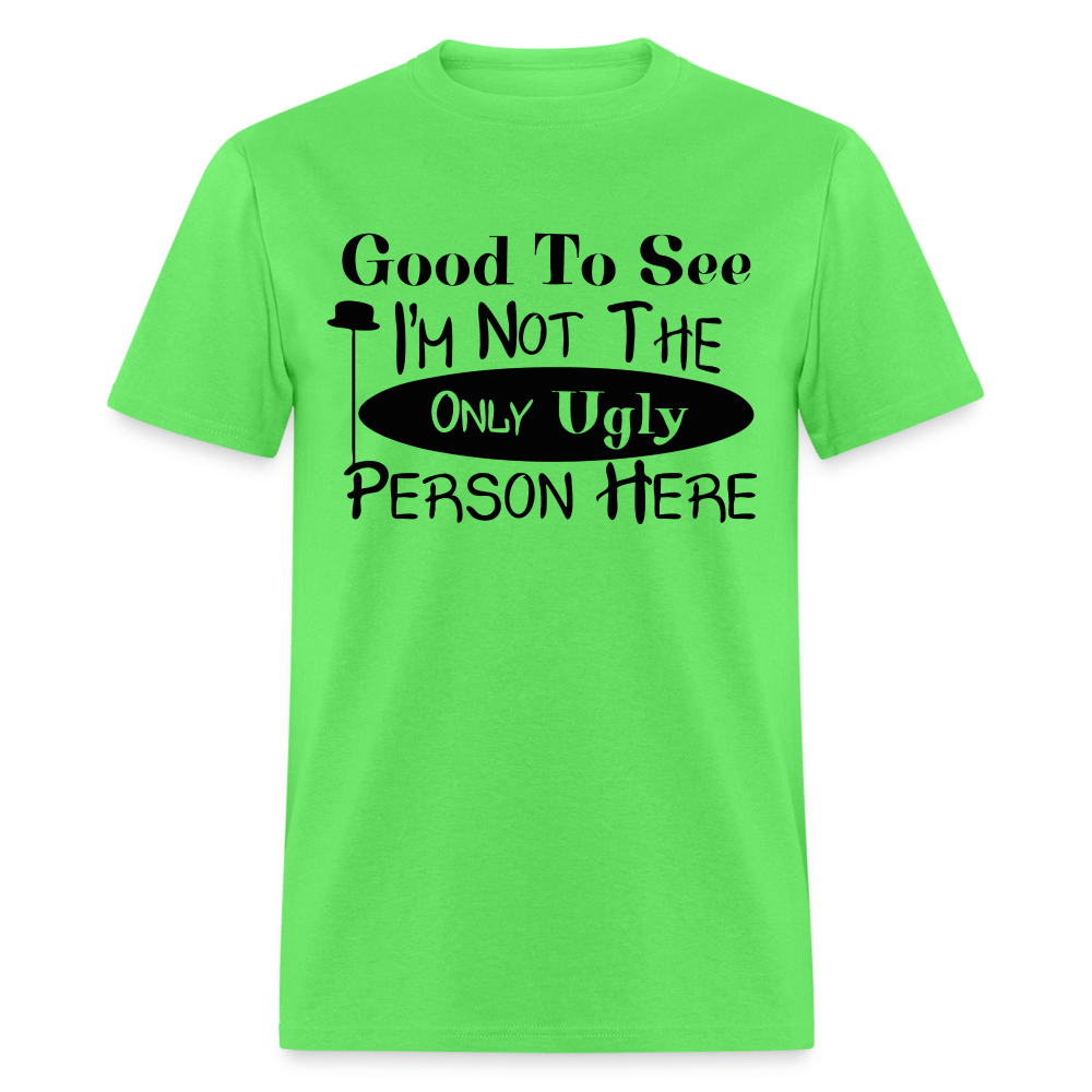 Good To See I'm Not The Only Ugly Person Here T-Shirt - kiwi