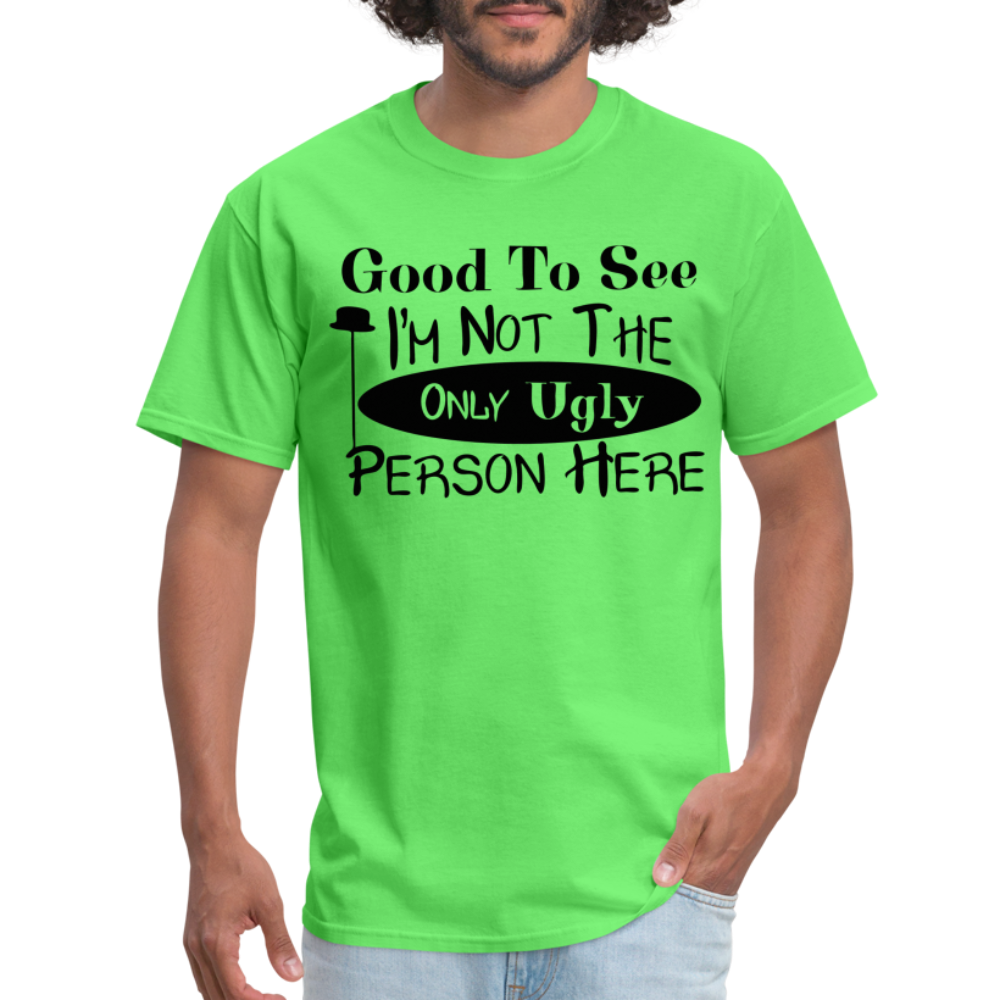 Good To See I'm Not The Only Ugly Person Here T-Shirt - kiwi