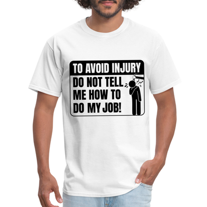 To Avoid Injury Don't Tell Me How To Do My Job T-Shirt - white