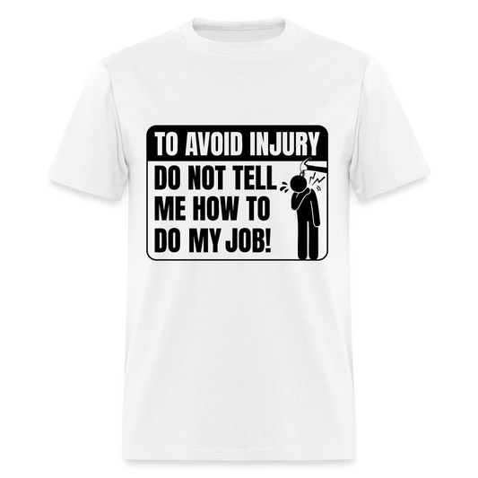 To Avoid Injury Don't Tell Me How To Do My Job T-Shirt - white