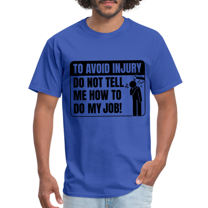 To Avoid Injury Don't Tell Me How To Do My Job T-Shirt - royal blue