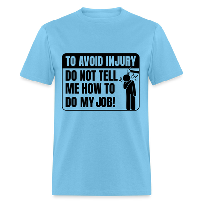 To Avoid Injury Don't Tell Me How To Do My Job T-Shirt - aquatic blue