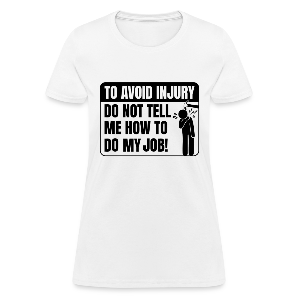 To Avoid Injury Do Not Tell Me How To Do My Job Women's T-Shirt - white