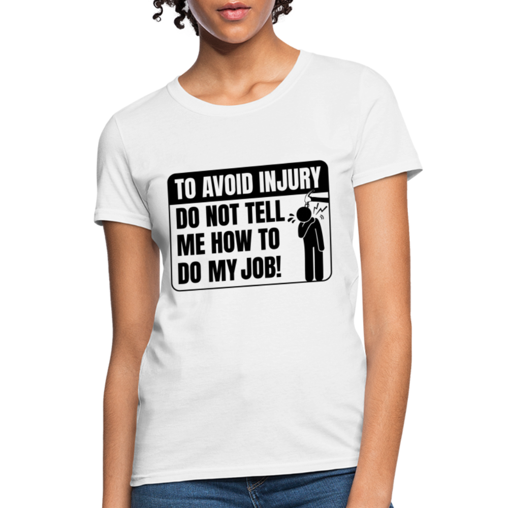 To Avoid Injury Do Not Tell Me How To Do My Job Women's T-Shirt - white