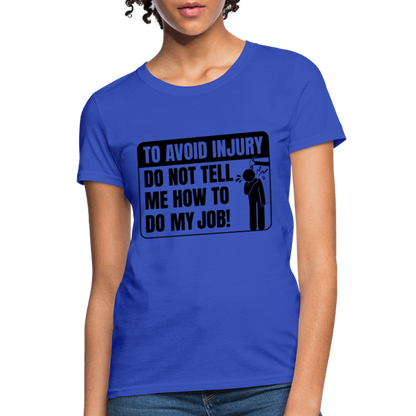 To Avoid Injury Do Not Tell Me How To Do My Job Women's T-Shirt - royal blue