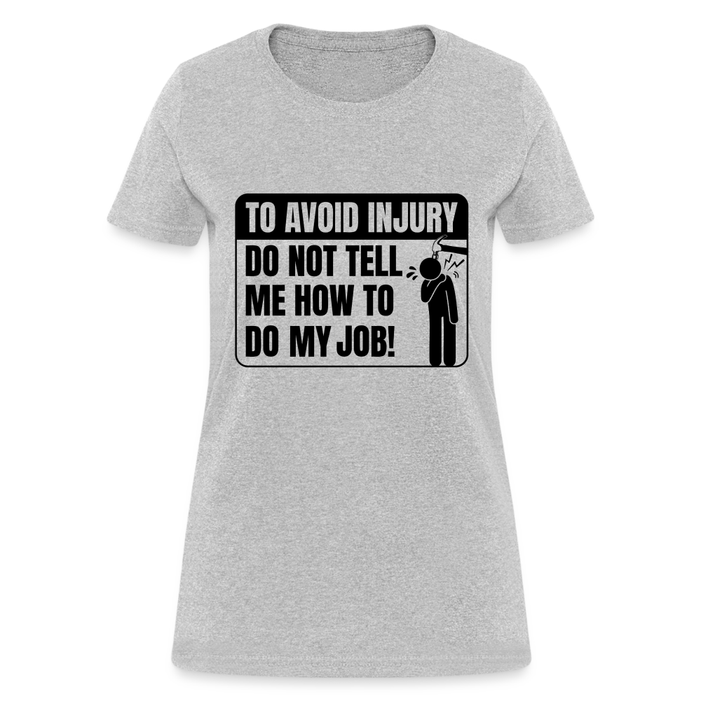 To Avoid Injury Do Not Tell Me How To Do My Job Women's T-Shirt - heather gray