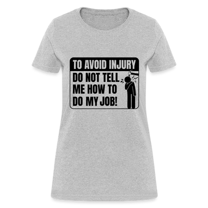 To Avoid Injury Do Not Tell Me How To Do My Job Women's T-Shirt - heather gray