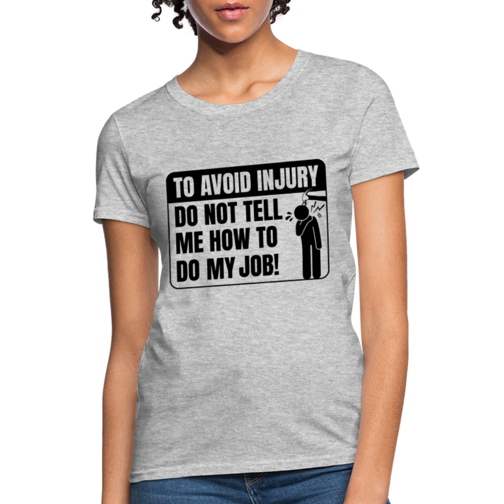 To Avoid Injury Do Not Tell Me How To Do My Job Women's T-Shirt - heather gray