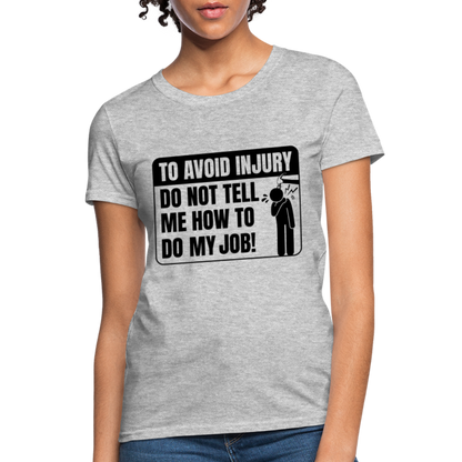 To Avoid Injury Do Not Tell Me How To Do My Job Women's T-Shirt - heather gray