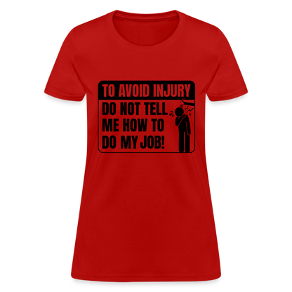 To Avoid Injury Do Not Tell Me How To Do My Job Women's T-Shirt - red