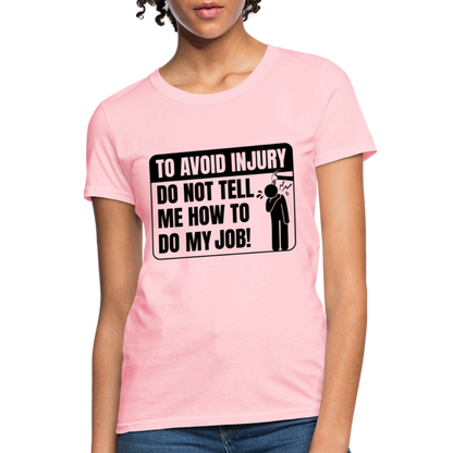 To Avoid Injury Do Not Tell Me How To Do My Job Women's T-Shirt - pink