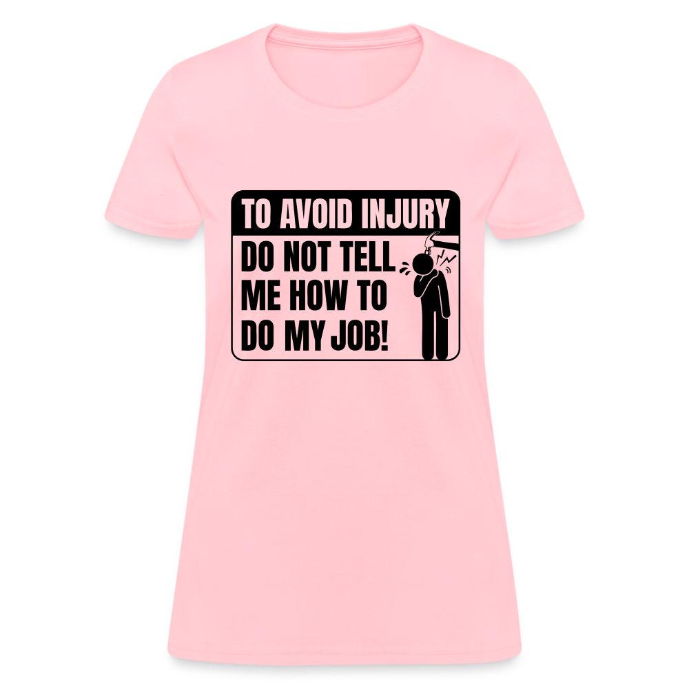 To Avoid Injury Do Not Tell Me How To Do My Job Women's T-Shirt - pink