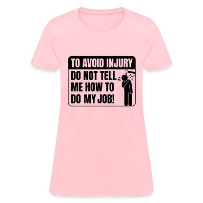 To Avoid Injury Do Not Tell Me How To Do My Job Women's T-Shirt - pink