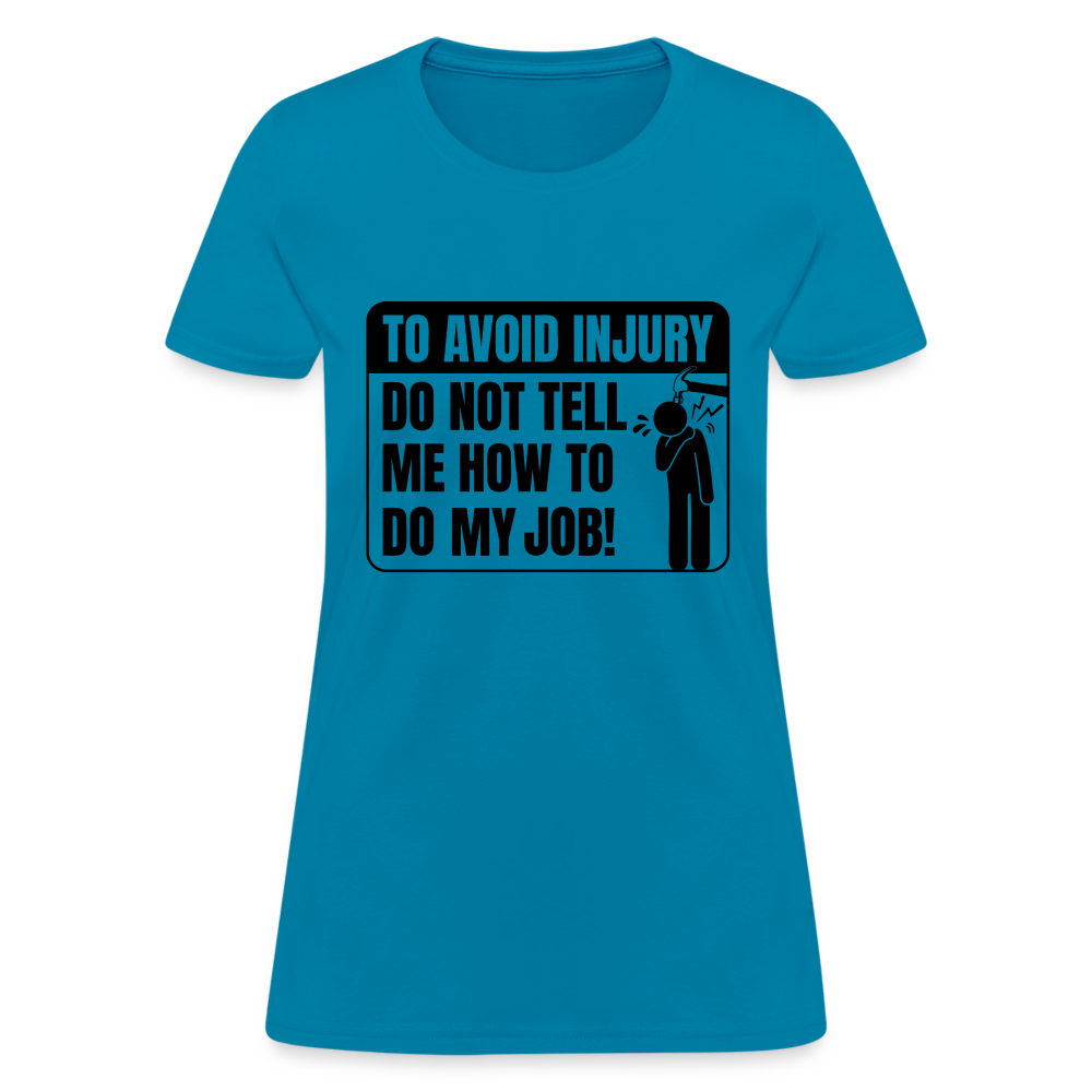To Avoid Injury Do Not Tell Me How To Do My Job Women's T-Shirt - turquoise