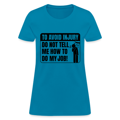 To Avoid Injury Do Not Tell Me How To Do My Job Women's T-Shirt - turquoise