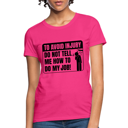 To Avoid Injury Do Not Tell Me How To Do My Job Women's T-Shirt - fuchsia