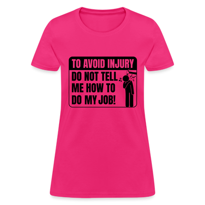 To Avoid Injury Do Not Tell Me How To Do My Job Women's T-Shirt - fuchsia