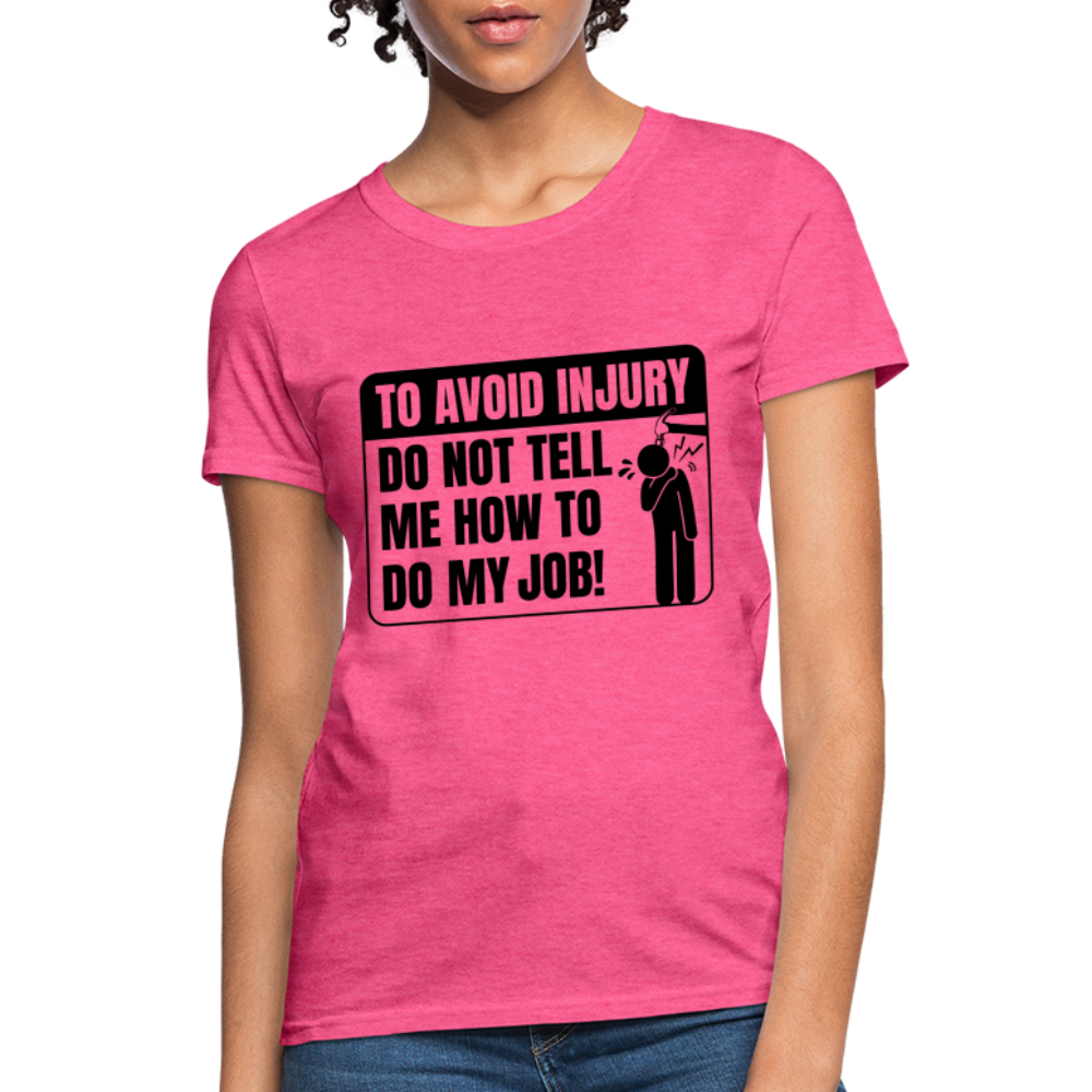 To Avoid Injury Do Not Tell Me How To Do My Job Women's T-Shirt - heather pink