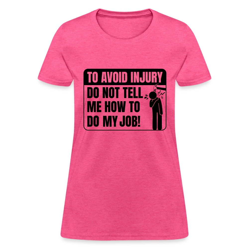 To Avoid Injury Do Not Tell Me How To Do My Job Women's T-Shirt - heather pink