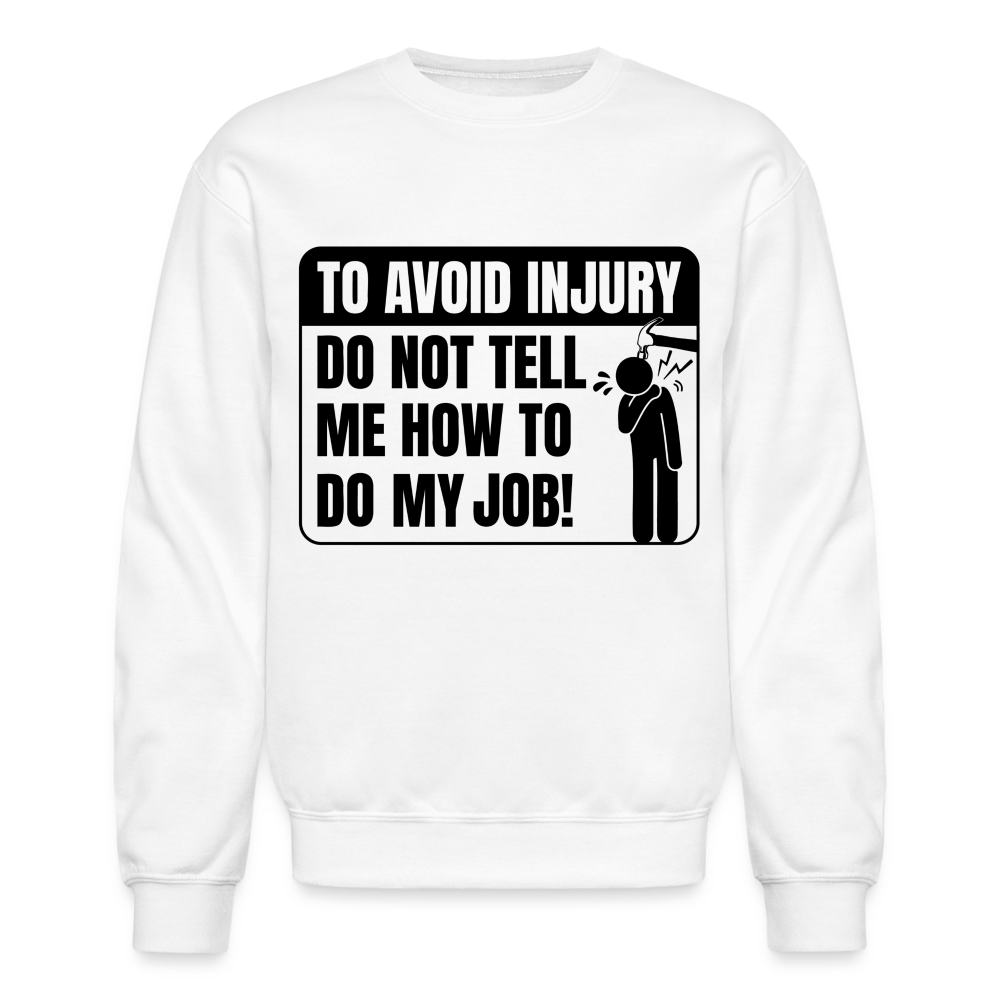 To Avoid Injury Do Not Tell Me How To Do My Job Sweatshirt - white