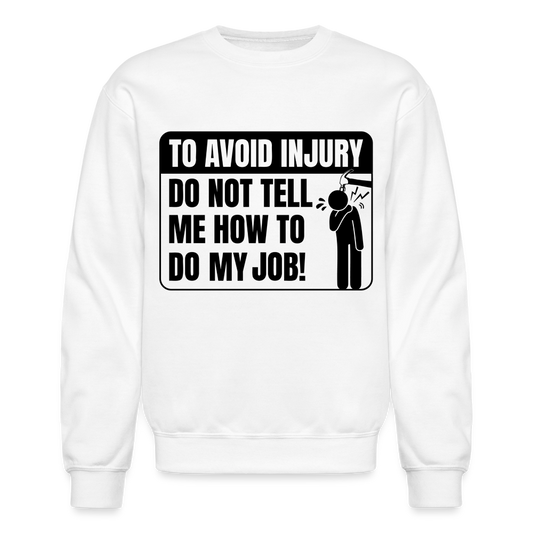 To Avoid Injury Do Not Tell Me How To Do My Job Sweatshirt - white