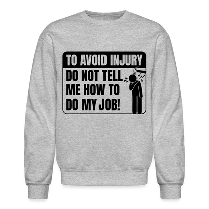 To Avoid Injury Do Not Tell Me How To Do My Job Sweatshirt - heather gray