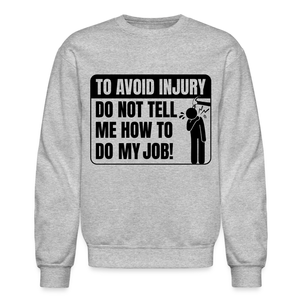 To Avoid Injury Do Not Tell Me How To Do My Job Sweatshirt Color: heather gray