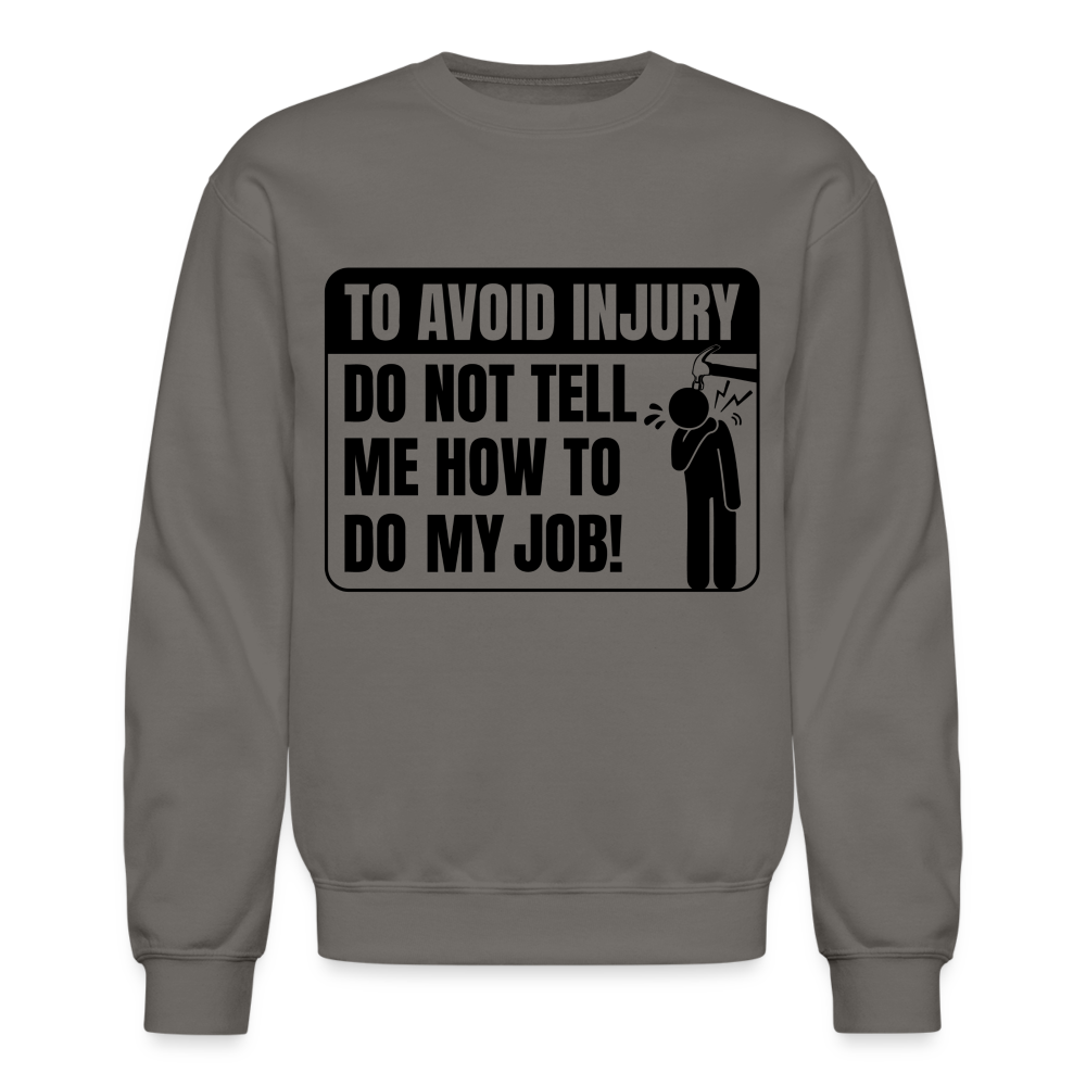 To Avoid Injury Do Not Tell Me How To Do My Job Sweatshirt Color: asphalt gray