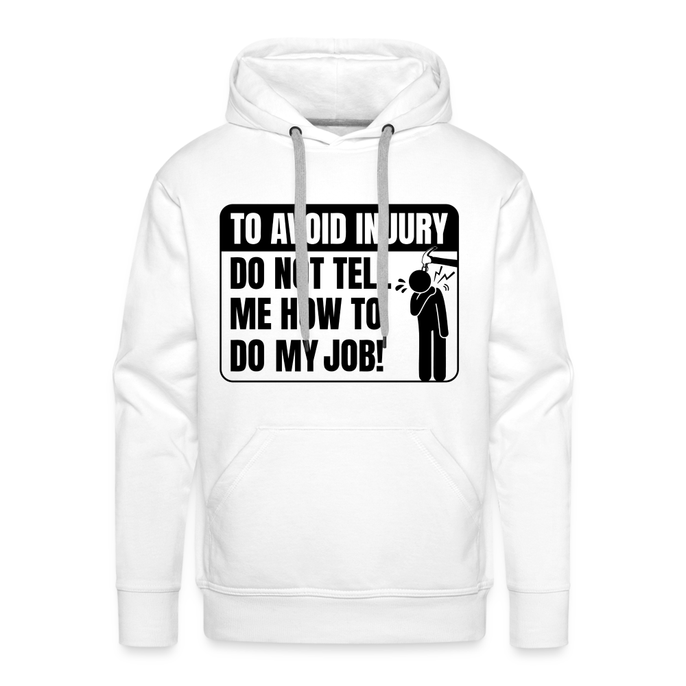 To Avoid Injury Do Not Tell Me How To Do My Job Men’s Premium Hoodie - white