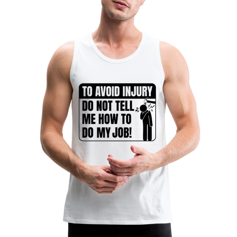To Avoid Injury Do Not Tell Me How To Do My Job Men’s Premium Tank Top - white