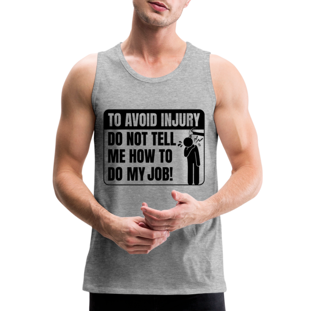 To Avoid Injury Do Not Tell Me How To Do My Job Men’s Premium Tank Top - heather gray