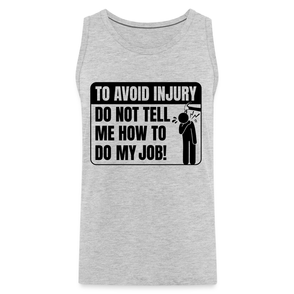 To Avoid Injury Do Not Tell Me How To Do My Job Men’s Premium Tank Top - heather gray