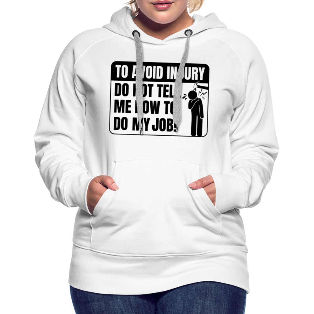 To Avoid Injury Do Not Tell Me How To Do My Job Women’s Premium Hoodie - white