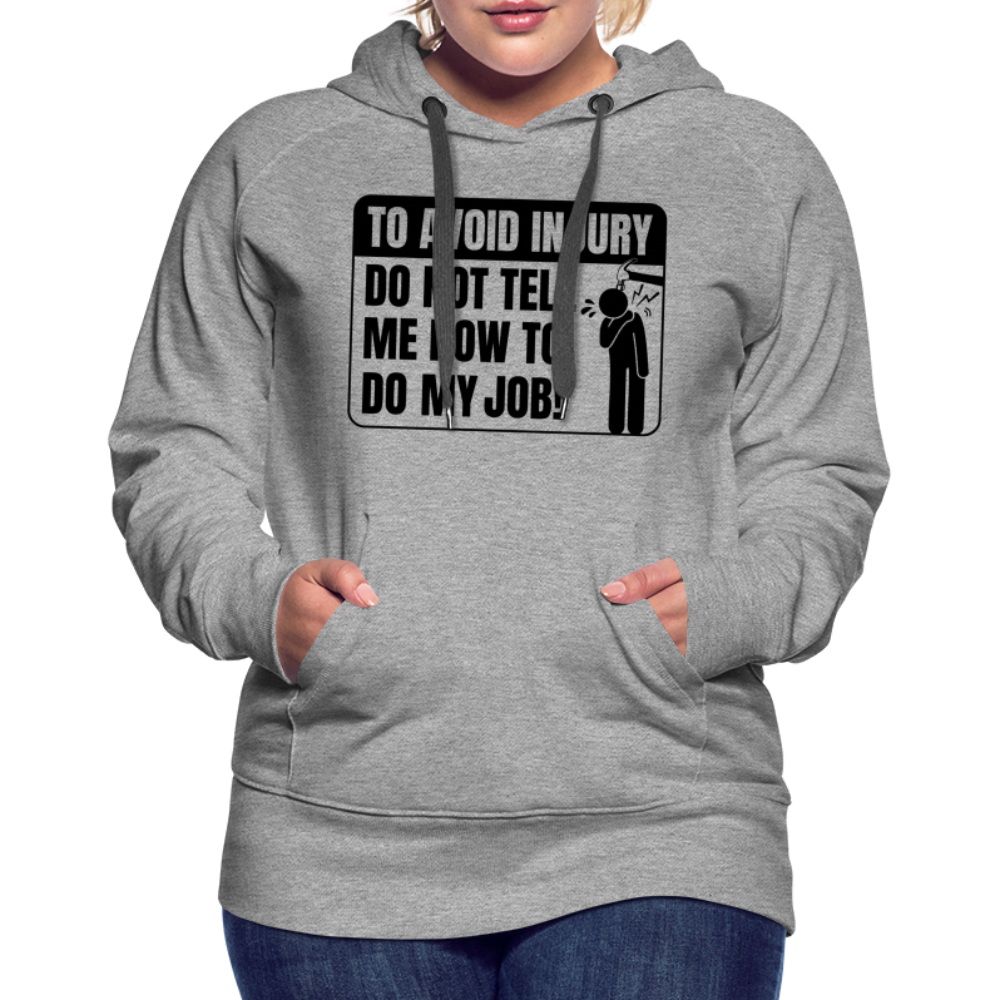To Avoid Injury Do Not Tell Me How To Do My Job Women’s Premium Hoodie - heather grey